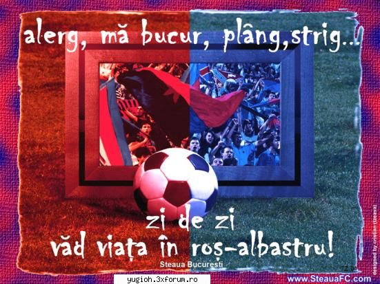 Cu ce club de fotbal tineti? - CU STEAUA PANA LA MOARTE FORZA STAUA!!!!!!!! Sunt - Planeta aberatiilor